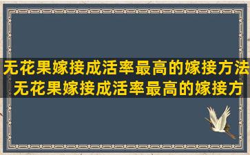 无花果嫁接成活率最高的嫁接方法 无花果嫁接成活率最高的嫁接方法是什么